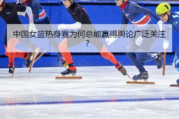 中国女篮热身赛为何总能赢得舆论广泛关注？ | leyu